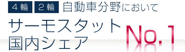 4輪・2輪自動車分野においてサーモスタット国内シェアNo.1